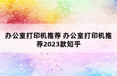 办公室打印机推荐 办公室打印机推荐2023款知乎